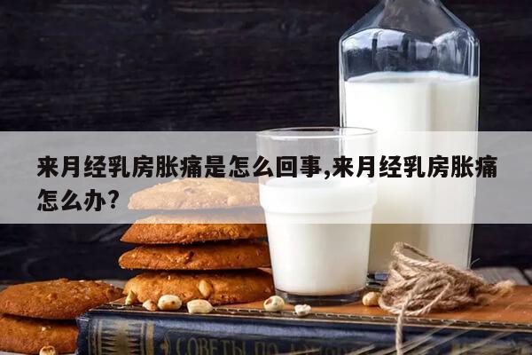 来月经乳房胀痛是怎么回事,来月经乳房胀痛怎么办?