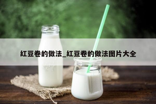 红豆卷的做法_红豆卷的做法图片大全