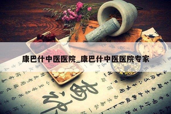 康巴什中医医院_康巴什中医医院专家