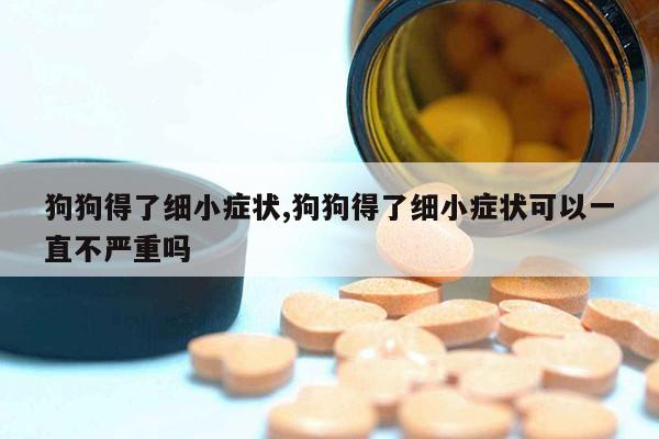 狗狗得了细小症状,狗狗得了细小症状可以一直不严重吗