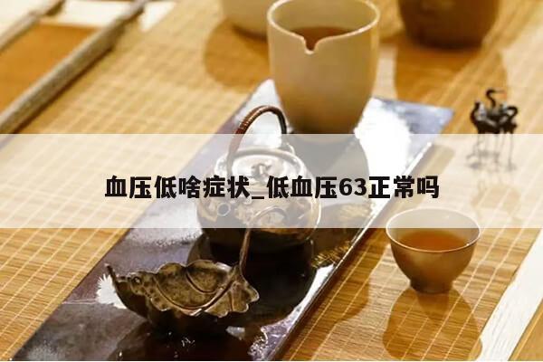 血压低啥症状_低血压63正常吗