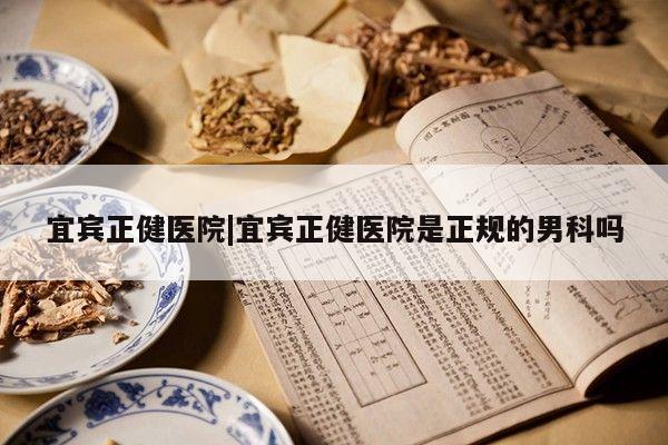 宜宾正健医院|宜宾正健医院是正规的男科吗