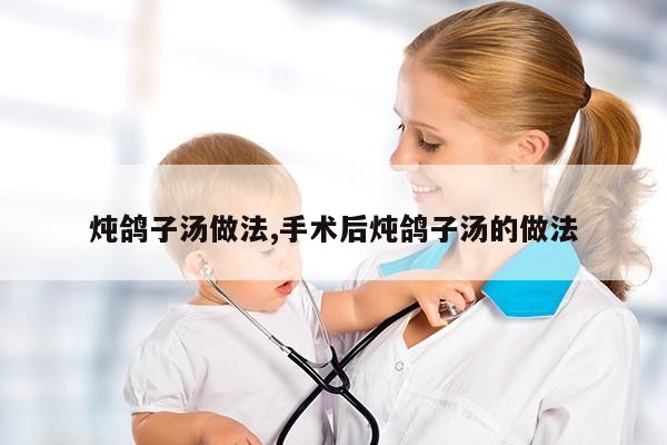 炖鸽子汤做法,手术后炖鸽子汤的做法