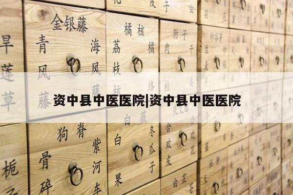 资中县中医医院|资中县中医医院