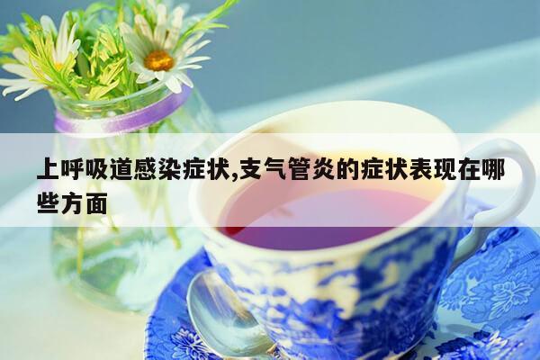 上呼吸道感染症状,支气管炎的症状表现在哪些方面