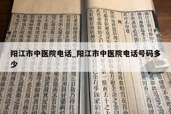 阳江市中医院电话_阳江市中医院电话号码多少