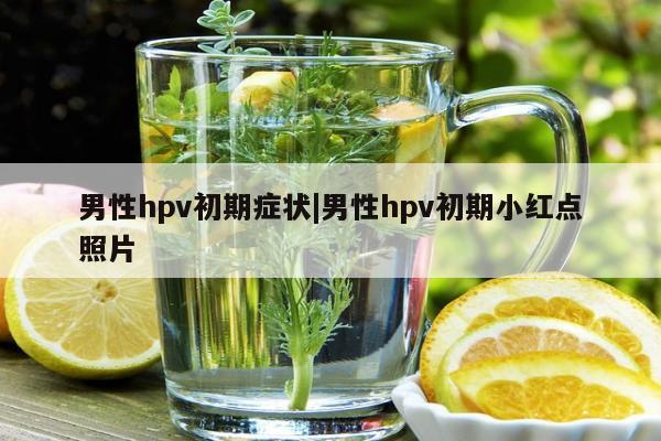 男性hpv初期症状|男性hpv初期小红点照片