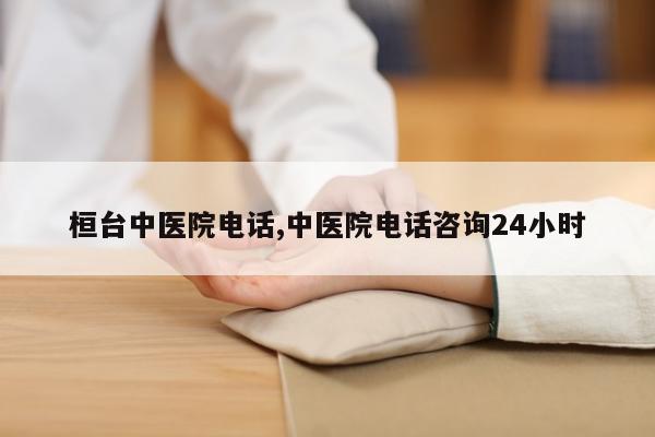 桓台中医院电话,中医院电话咨询24小时