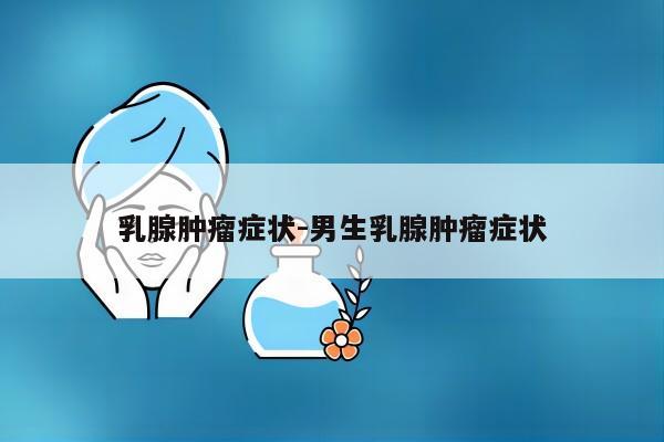 乳腺肿瘤症状-男生乳腺肿瘤症状