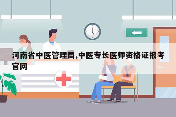 河南省中医管理局,中医专长医师资格证报考官网