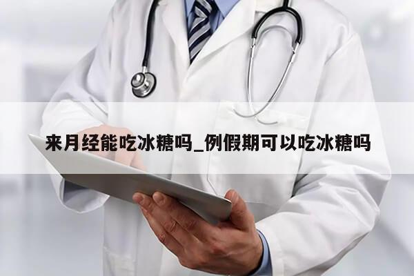 来月经能吃冰糖吗_例假期可以吃冰糖吗