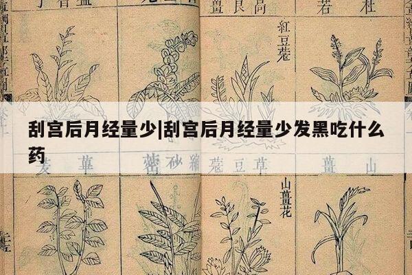 刮宫后月经量少|刮宫后月经量少发黑吃什么药