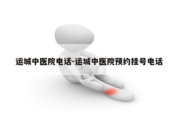 运城中医院电话-运城中医院预约挂号电话