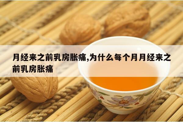 月经来之前乳房胀痛,为什么每个月月经来之前乳房胀痛