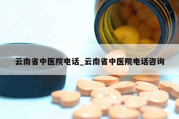 云南省中医院电话_云南省中医院电话咨询