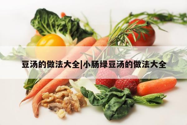 豆汤的做法大全|小肠绿豆汤的做法大全