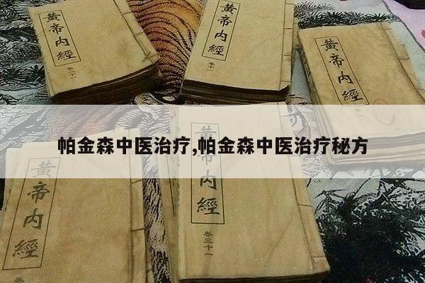 帕金森中医治疗,帕金森中医治疗秘方