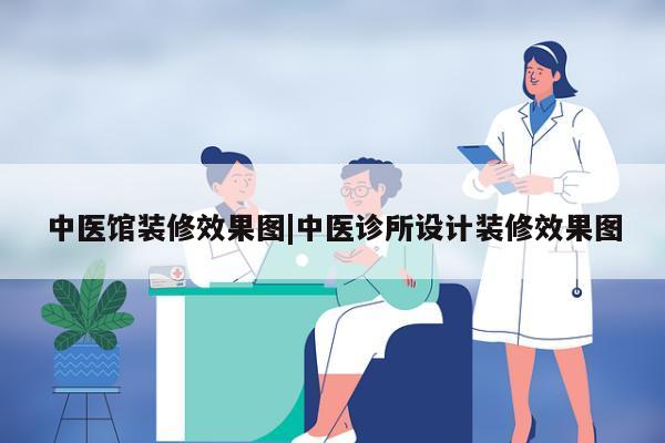 中医馆装修效果图|中医诊所设计装修效果图