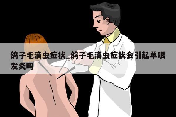 鸽子毛滴虫症状_鸽子毛滴虫症状会引起单眼发炎吗