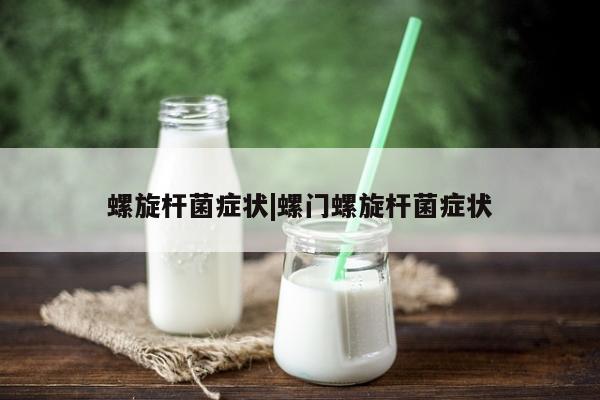 螺旋杆菌症状|螺门螺旋杆菌症状