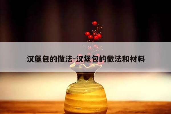 汉堡包的做法-汉堡包的做法和材料