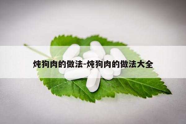 炖狗肉的做法-炖狗肉的做法大全