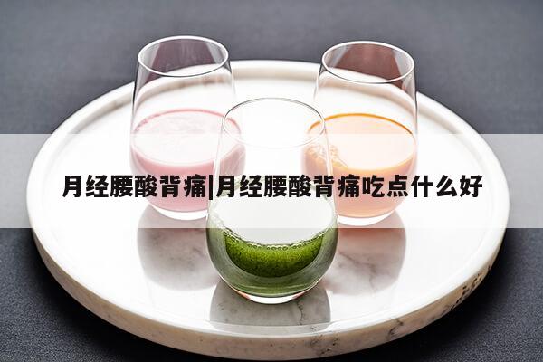 月经腰酸背痛|月经腰酸背痛吃点什么好