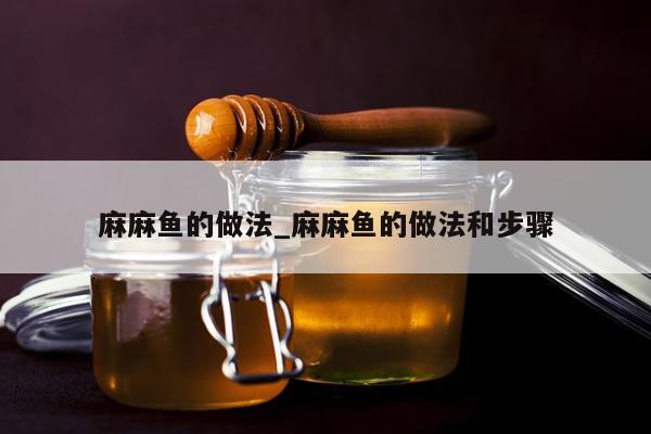 麻麻鱼的做法_麻麻鱼的做法和步骤