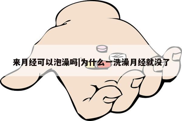 来月经可以泡澡吗|为什么一洗澡月经就没了