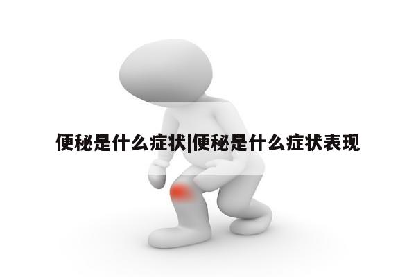 便秘是什么症状|便秘是什么症状表现