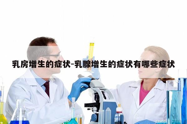 乳房增生的症状-乳腺增生的症状有哪些症状