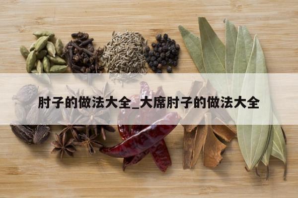 肘子的做法大全_大席肘子的做法大全