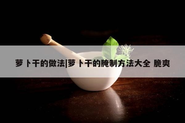 萝卜干的做法|萝卜干的腌制方法大全 脆爽