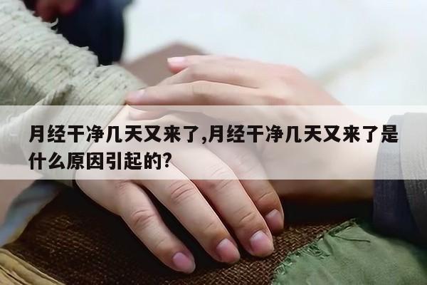 月经干净几天又来了,月经干净几天又来了是什么原因引起的?