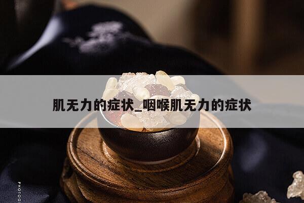 肌无力的症状_咽喉肌无力的症状