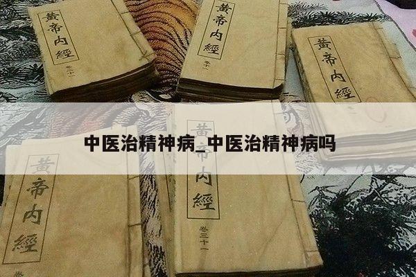 中医治精神病_中医治精神病吗