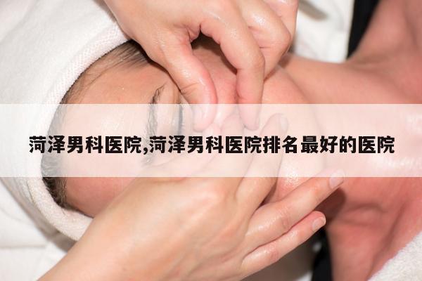 菏泽男科医院,菏泽男科医院排名最好的医院