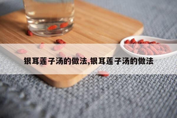 银耳莲子汤的做法,银耳莲子汤的做法