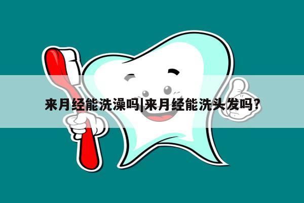 来月经能洗澡吗|来月经能洗头发吗?