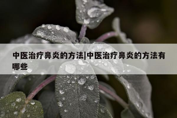 中医治疗鼻炎的方法|中医治疗鼻炎的方法有哪些