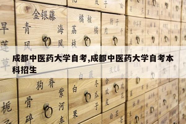 成都中医药大学自考,成都中医药大学自考本科招生