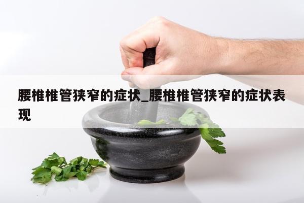 腰椎椎管狭窄的症状_腰椎椎管狭窄的症状表现