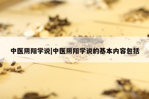 中医阴阳学说|中医阴阳学说的基本内容包括