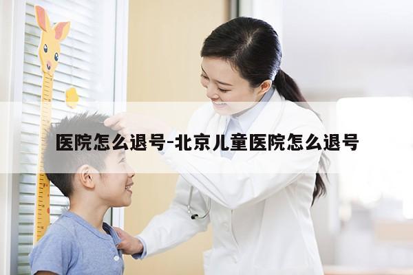 医院怎么退号-北京儿童医院怎么退号