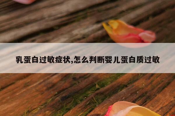 乳蛋白过敏症状,怎么判断婴儿蛋白质过敏