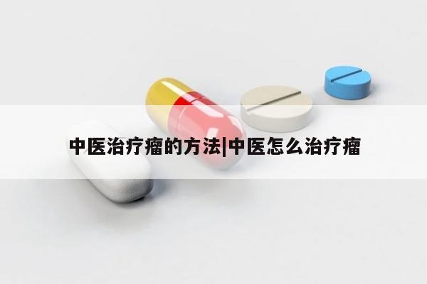 中医治疗瘤的方法|中医怎么治疗瘤