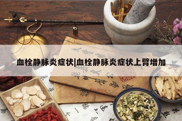 血栓静脉炎症状|血栓静脉炎症状上臂增加