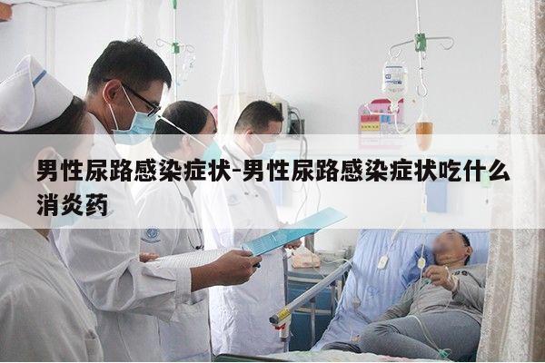 男性尿路感染症状-男性尿路感染症状吃什么消炎药