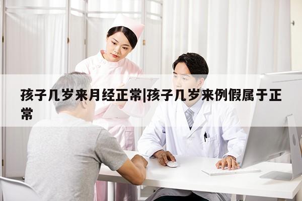 孩子几岁来月经正常|孩子几岁来例假属于正常