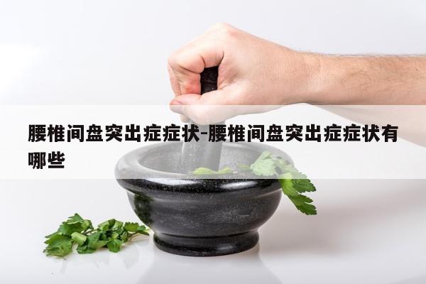 腰椎间盘突出症症状-腰椎间盘突出症症状有哪些